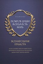 Покров души всегда есть мать. Всенародная грамота. В посланиях святого небесного верховного водительства матери здравствует жизнь мирян