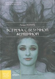 Встреча с безумной женщиной: Жить, Преодолев страх, гнев и обиду / (Библиотека психологии и психотерапии). Леонард Л. (Юрайт)