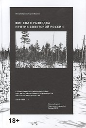 Финская разведка против Советской России. Специальные службы Финляндии и их разведывательная деятельность на Северо-Западе России (1918-1939 гг.)