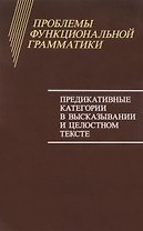 Проблемы функциональной грамматики. Предикативные категории в высказывании и целостном тексте