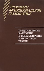 Проблемы функциональной грамматики. Предикативные категории в высказывании и целостном тексте