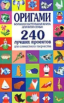 Оригами. Большая настольная книга для всей семьи. 240 лучших проектов для совместного творчества