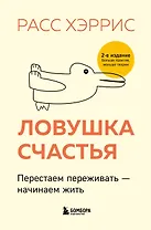 Ловушка счастья. Перестаем переживать - начинаем жить (2-е издание, дополненное и переработанное)