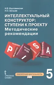 Интеллектуальный конструктор: ступени к проекту. Методические рекомендации для организации занятий по метапредметному курсу. 5 класс.