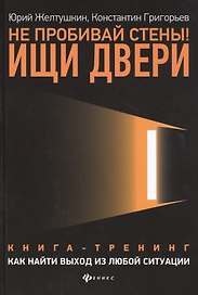 Не пробивай стены! Ищи двери: как найти выход из любой ситуации: Книга-тренинг