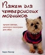 Вяжем для четвероногих модников. Лучшие свитера, шапочки и аксессуары для собак, [пер. с англ. И.П.Михайлова].