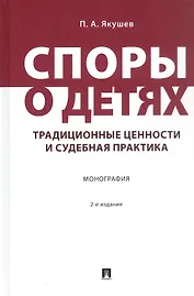 Споры о детях: традиционные ценности и судебная практика. Монография. 2-е издание