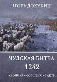Чудская битва 1242. Хроника, события, факты: Монография