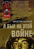 Я был на этой войне (мягк) (Неизвестная война Чечня). Миронов В. (Эксмо)
