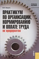 Практикум по организации, нормированию и оплате труда на предприятии : учебное пособие / 2-е изд.