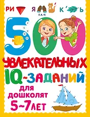 500 увлекательных IQ-заданий для дошколят. 5-7 лет