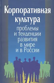 Корпоративная культура. Проблемы и тенденции развития в мире и в России