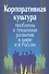 Корпоративная культура. Проблемы и тенденции развития в мире и в России - 0