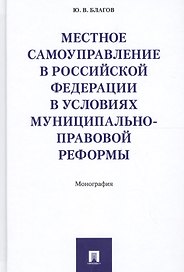 Местное самоуправление в РФ в условиях муниципально-правовой реформы. Монография.