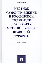 Местное самоуправление в РФ в условиях муниципально-правовой реформы. Монография.