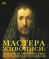 Мастера живописи: жизнь и творчество величайших художников