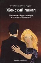 Женский пикап. Как найти достойного мужчину и стать его Королевой! Эксклюзивная настольная книга для женщин