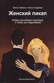 Женский пикап. Как найти достойного мужчину и стать его Королевой! Эксклюзивная настольная книга для женщин