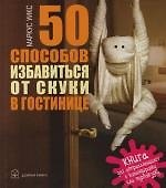 50 Способов избавиться от скуки в гостинице.Книга для отправляющихся в командировку или турпоездку.