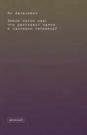 Земля после нас: Что расскажут камни о наследии человека?