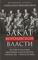 Закат королевской власти. История угасания монарших домов Европы в конце ХIХ — начале ХХ века