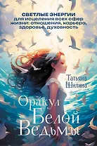 Оракул Белой Ведьмы. Светлые энергии для исцеления всех сфер жизни: отношения, карьера, здоровье, духовность