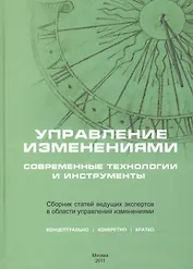 Управление изменениями: современные технологии и инструменты. Сборник статей ведущих экспертов в области управления изменениями