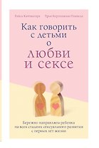 Как говорить с детьми о любви и сексе. Бережно направляем ребенка на всех стадиях сексуального развития с первых лет жизни