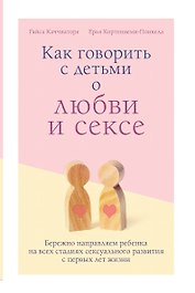 Как говорить с детьми о любви и сексе. Бережно направляем ребенка на всех стадиях сексуального развития с первых лет жизни