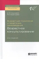 Возрастная психология и педагогика, семьеведение. Возрастное консультирование. Учебное пособие для СПО