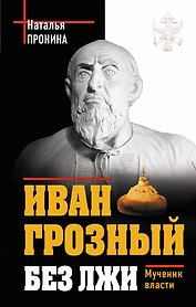 Иван Грозный без лжи. Мученик власти