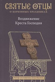 Воздвижение Креста Господня. Антология святоотеческих проповедей