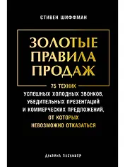 Золотые правила продаж: 75 техник успешных холодных звонков, убедительных презентаций и коммерческих предложений, от которых невозможно отказаться