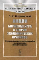 Акции. Биржевая игра и теория экономических кризисов. Об акционерном деле и типических ошибках при оценке шансов неизвестной прибыли