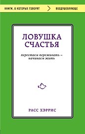 Ловушка счастья. Перестаем переживать - начинаем жить