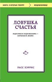 Ловушка счастья. Перестаем переживать - начинаем жить