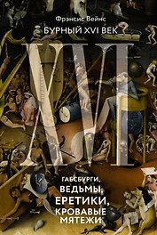 Бурный XVI век: Габсбурги, ведьмы, еретики, кровавые мятежи
