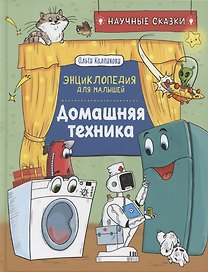Домашняя техника. Энциклопедия для малышей.  Научные сказки