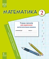 Математика. 2 класс. Тетрадь-тренажер для закрепления вычислительных навыков