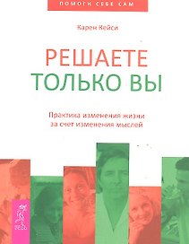 Решаете только вы. Практика изменения жизни за счет изменения мыслей