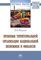 Проблемы территориальной организации национальной экономики и финансов. Монография