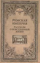 Римская империя. Рассказы о повседневной жизни