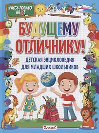 Будущему отличнику! Детская энциклопедия для младших школьников