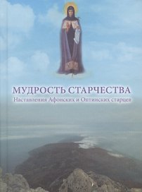 Мудрость старчества. Наставления Афонских и Оптинских старцев