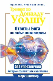 Тренинг по Доналду Уолшу. Ответы Бога на любые ваши вопросы. 50 упражнений, которые сделают вас счастливее
