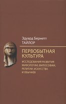 Первобытная культура. Исследования развития мифологии, философии, религии, искусства и обычаев