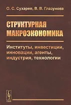 Структурная макроэкономика. Институты, инвестиции, инновации, агенты, индустрия, технологии