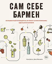 Сам себе бармен. Безошибочный путеводитель по поиску (и приготовлению) идеального коктейля