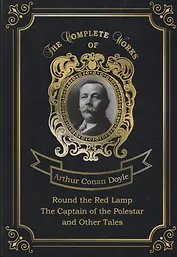 Round the Red Lamp & The Captain of the Polestar and Other Tales = Капитан Полярной Звезды и Вокруг красной лампы. Т. 10: на англ.яз