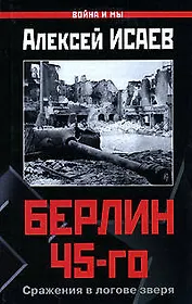 Берлин 45-го. Сражения в логове зверя